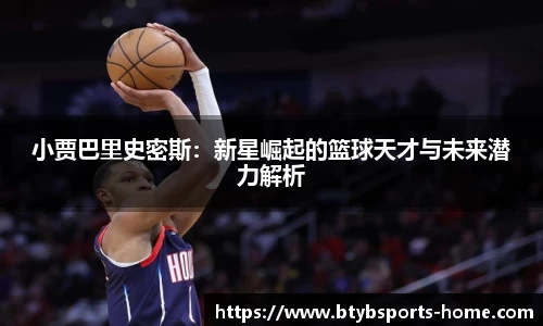 小贾巴里史密斯：新星崛起的篮球天才与未来潜力解析
