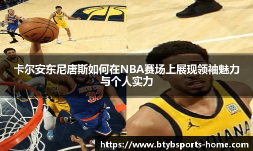 卡尔安东尼唐斯如何在NBA赛场上展现领袖魅力与个人实力