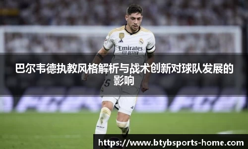 巴尔韦德执教风格解析与战术创新对球队发展的影响